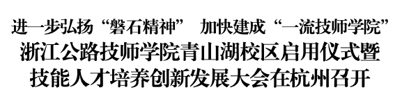 【杭州技师学院】浙江公路技师学院青山湖校区启用仪式暨技能人才培养创新发展大会在杭州召开